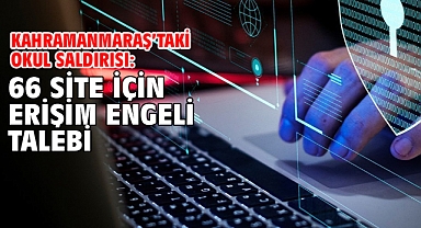 Kahramanmaraş’taki okul saldırısı: 66 site için erişim engeli talebi