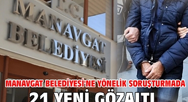 Manavgat Belediyesi'ne yönelik soruşturmada 21 yeni gözaltı