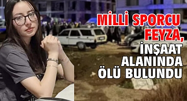 Milli sporcu Feyza, inşaat alanında ölü bulundu