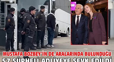 Mustafa Bozbey’in de aralarında bulunduğu 57 şüpheli adliyeye sevk edildi