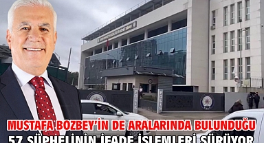Mustafa Bozbey’in de aralarında bulunduğu 57 şüphelinin ifade işlemleri sürüyor