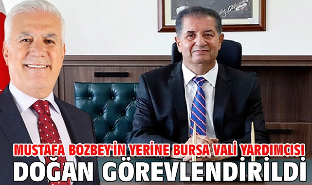 Mustafa Bozbey'in yerine Bursa Vali Yardımcısı Doğan görevlendirildi