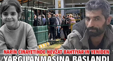 Narin cinayetinde Nevzat Bahtiyar'ın yeniden yargılanmasına başlandı