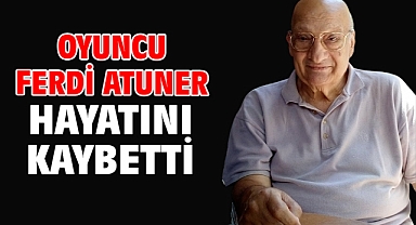 Oyuncu Ferdi Atuner hayatını kaybetti