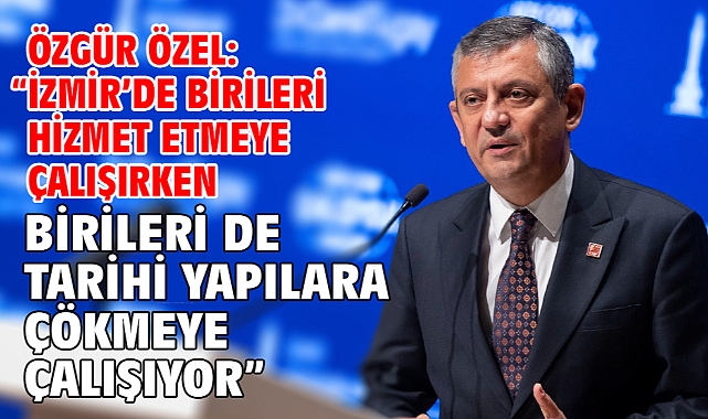 Özgür özel: “İzmir’de birileri hizmet etmeye çalışırken birileri de tarihi yapılara çökmeye çalışıyor”