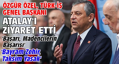 Özgür Özel, TÜRK-İŞ Genel Başkanı Atalay'ı ziyaret etti