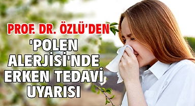Prof. Dr. Özlü’den 'polen alerjisi'nde erken tedavi uyarısı