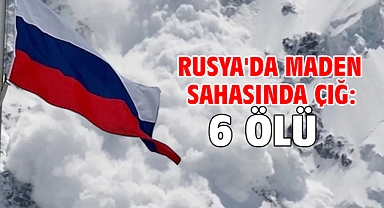Rusya'da maden sahasında çığ: 6 ölü