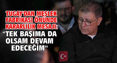 Tugay'dan Meslek Fabrikası önünde kararlılık mesajı: