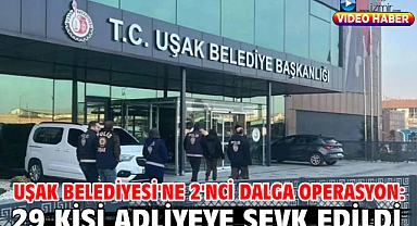 Uşak Belediyesi'ne 2'nci dalga operasyon: 29 kişi adliyeye sevk edildi