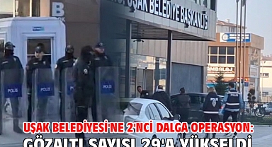 Uşak Belediyesi'ne 2'nci dalga operasyon: Gözaltı sayısı 29'a yükseldi 