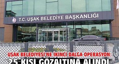 Uşak Belediyesi'ne ikinci dalga operasyon: 25 kişi gözaltına alındı