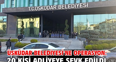 Üsküdar Belediyesi'ne operasyon: 20kişi adliyeye sevk edildi