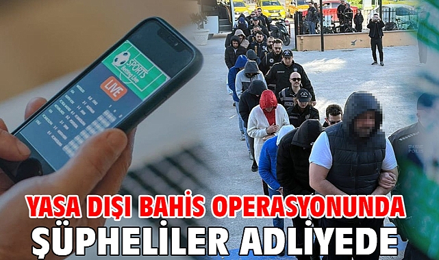 Yasa dışı bahis operasyonunda şüpheliler adliyede