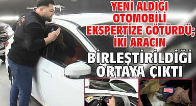 Yeni aldığı otomobili ekspertize götürdü; iki aracın birleştirildiği ortaya çıktı