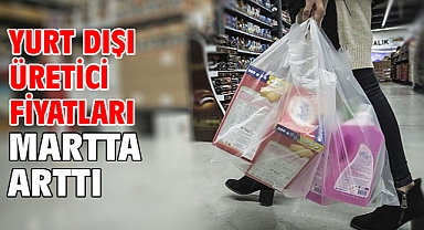 Yurt dışı üretici fiyatları martta arttı