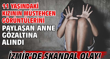 11 yaşındaki kızının müstehcen görüntülerini paylaşan anne gözaltına alındı