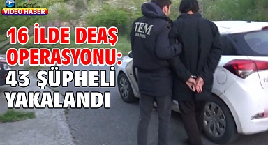 16 ilde DEAŞ operasyonu: 43 şüpheli yakalandı
