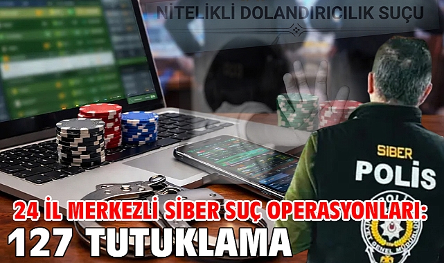 24 il merkezli siber suç operasyonları: 127 tutuklama