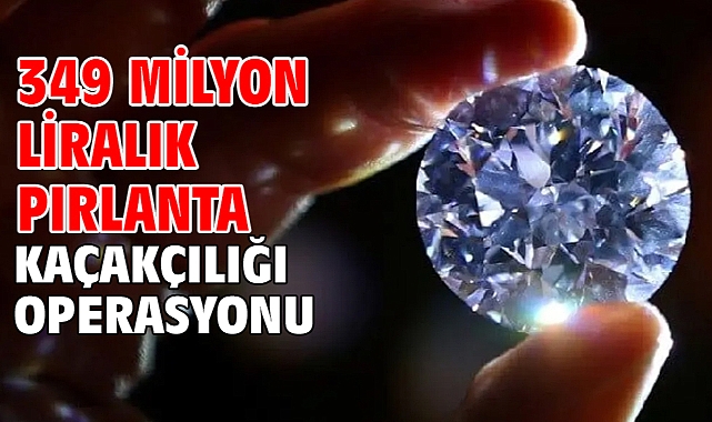 349 milyon liralık pırlanta kaçakçılığı operasyonu