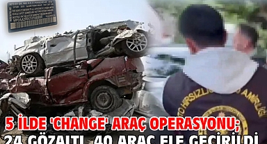 5 ilde 'change' araç operasyonu; 24 gözaltı, 40 araç ele geçirildi