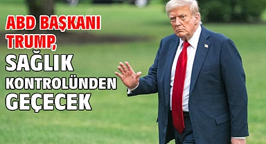 ABD Başkanı Trump, sağlık kontrolünden geçecek