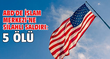 ABD'de İslam Merkezi’ne silahlı saldırı: 5 ölü