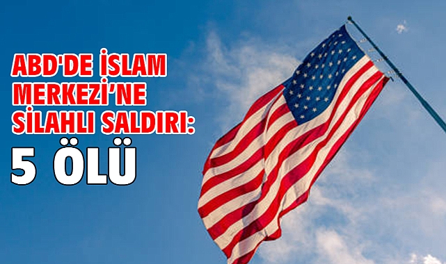 ABD'de İslam Merkezi’ne silahlı saldırı: 5 ölü