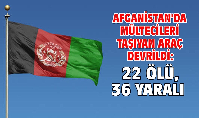 Afganistan'da mültecileri taşıyan araç devrildi: 22 ölü, 36 yaralı