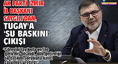 AK Parti İzmir İl Başkanı Saygılı'dan, Tugay'a 'Su baskını' çıkışı!