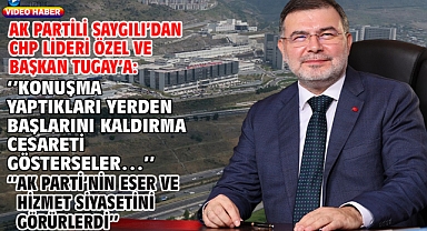 AK Partili Saygılı’dan CHP Lideri Özel ve Başkan Tugay’a:‘’Konuşma yaptıkları yerden başlarını kaldırma cesareti gösterseler…’’’