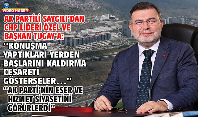 AK Partili Saygılı’dan CHP Lideri Özel ve Başkan Tugay’a:‘’Konuşma yaptıkları yerden başlarını kaldırma cesareti gösterseler…’’’