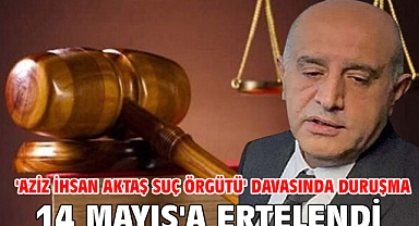 'Aziz İhsan Aktaş suç örgütü' davasında duruşma 14 Mayıs'a ertelendi