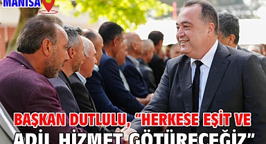 Başkan Dutlulu, “Herkese Eşit ve Adil Hizmet Götüreceğiz”