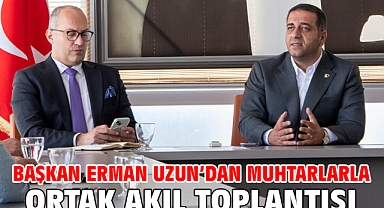 Başkan Erman Uzun’dan Muhtarlarla Ortak Akıl Toplantısı