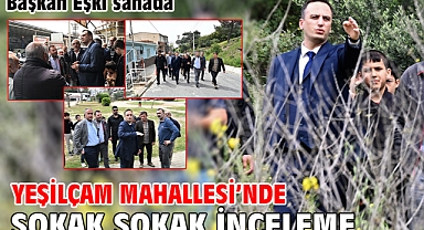 Başkan Eşki sahada Yeşilçam Mahallesi’nde sokak sokak inceleme