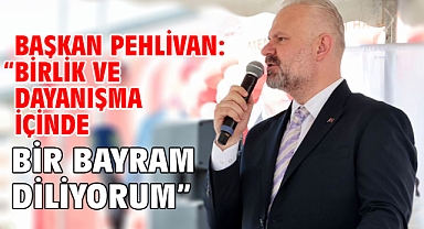 Başkan Pehlivan: “Birlik ve dayanışma içinde bir bayram diliyorum”