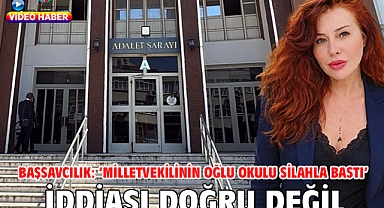  Başsavcılık: ‘Milletvekilinin oğlu okulu silahla bastı’ iddiası doğru değil