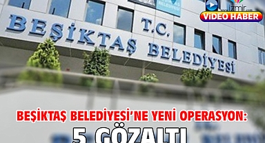 Beşiktaş Belediyesi'ne yeni operasyon: 5 gözaltı