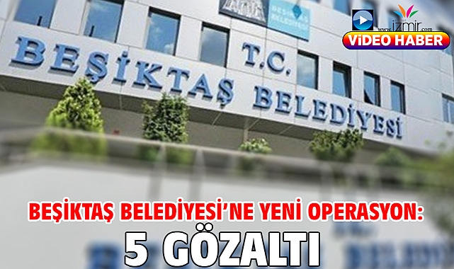 Beşiktaş Belediyesi'ne yeni operasyon: 5 gözaltı
