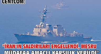 CENTCOM: İran'ın saldırıları engellendi, meşru müdafaa amaçlı karşılık verildi
