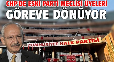 CHP'de eski Parti Meclisi üyeleri göreve dönüyor