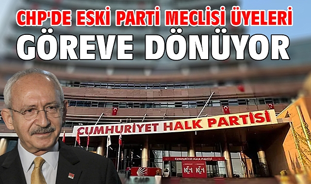 CHP'de eski Parti Meclisi üyeleri göreve dönüyor