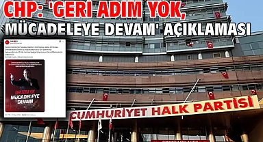 CHP: 'Geri adım yok, mücadeleye devam' açıklaması
