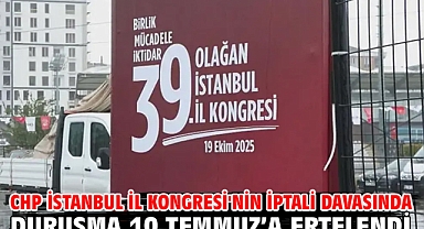 CHP İstanbul İl Kongresi'nin iptali davasında duruşma 10 Temmuz’a ertelendi