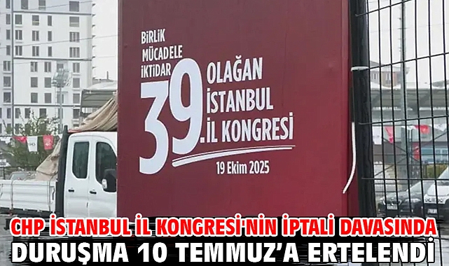 CHP İstanbul İl Kongresi'nin iptali davasında duruşma 10 Temmuz’a ertelendi