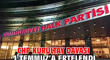 CHP kurultay davası 1 Temmuz’a ertelendi