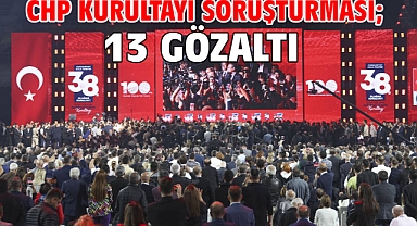 CHP Kurultayı soruşturması; 13 gözaltı