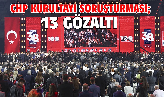 CHP Kurultayı soruşturması; 13 gözaltı