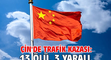 Çin'de trafik kazası: 13 ölü, 3 yaralı